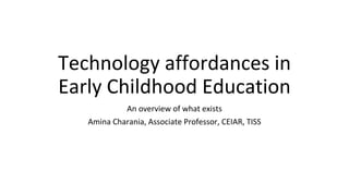 Technology affordances in
Early Childhood Education
An overview of what exists
Amina Charania, Associate Professor, CEIAR, TISS
 