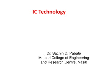 IC Technology
Dr. Sachin D. Pabale
Matosri College of Engineering
and Research Centre, Nasik
 