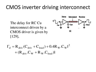 CMOS inverter driving interconnect
The delay for RC Cu
interconnect driven by a
CMOS driver is given by
[129],
l)C.RC.R(
lC.R4.0)CC(R
loadWWdriv
2
WWloaddrivdrivd


 