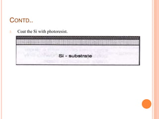 CONTD..
3. Coat the Si with photoresist.
 