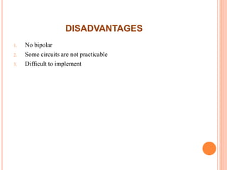 DISADVANTAGES
1. No bipolar
2. Some circuits are not practicable
3. Difficult to implement
 