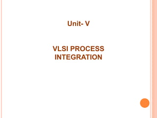 Unit- V
VLSI PROCESS
INTEGRATION
 