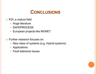CONCLUSIONS
 FDI: a mature field
 Huge literature
 SAFEPROCESS
 European projects like MONET
 Further research focuses on:
 New class of systems (e.g. Hybrid systems)
 Applications
 Fault tolerance issues
 