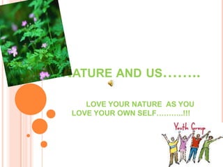NATURE AND US……..
    LOVE YOUR NATURE AS YOU
 LOVE YOUR OWN SELF………..!!!
 