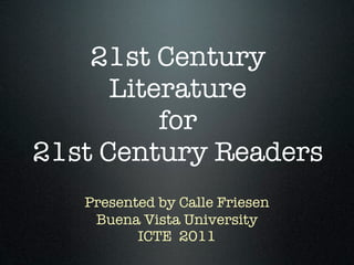 21st Century
      Literature
          for
21st Century Readers
   Presented by Calle Friesen
    Buena Vista University
          ICTE 2011
 