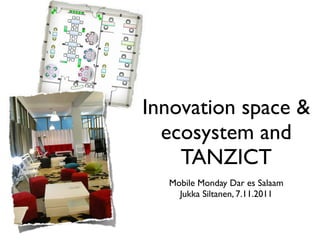 Innovation space &
  ecosystem and
    TANZICT
  Mobile Monday Dar es Salaam
    Jukka Siltanen, 7.11.2011
 