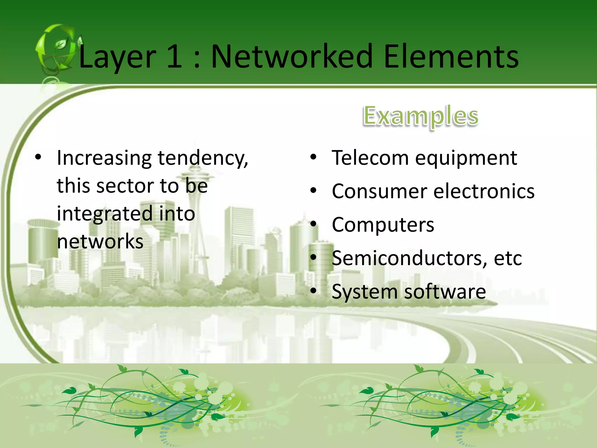 Layer 1 : Networked Elements

• Increasing tendency,   •   Telecom equipment
  this sector to be      •   Consumer electronics
  integrated into        •   Computers
  networks
                         •   Semiconductors, etc
                         •   System software
 
