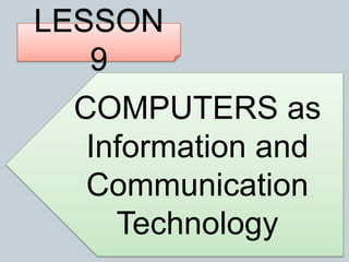 LESSON
9
COMPUTERS as
Information and
Communication
Technology
 