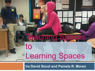 Teaching Spaces
to
Learning Spaces
Ira David Socol and Pamela R. Moran
 