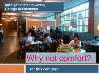 Michigan State University
College of Education




             Why not comfort?
             …for this century?
 
