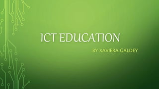 ICT EDUCATION
BY XAVIERA GALDEY
 
