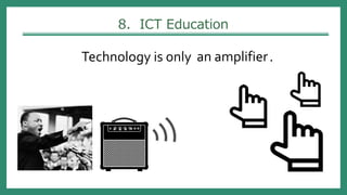 8. ICT Education
Technology is only .an amplifier