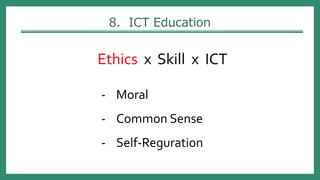 8. ICT Education
Ethics x Skill x ICT
- Moral
- Common Sense
- Self-Reguration