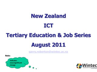 New Zealand
                                ICT
Tertiary Education & Job Series
                       August 2011
                      garry.roberton@wintec.ac.nz
Note:

    Indicates
    new/significant
    change
 