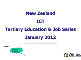 New Zealand
                              ICT
Tertiary Education & Job Series
                    January 2012
                    garry.roberton@wintec.ac.nz
Note:

        Indicates
        a change
 