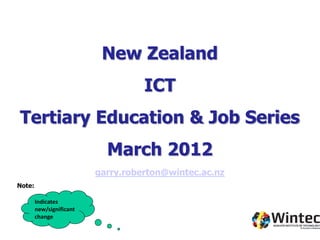 New Zealand
                                    ICT
Tertiary Education & Job Series
                            March 2012
                          garry.roberton@wintec.ac.nz
Note:

        Indicates
        new/significant
        change
 