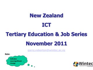 New Zealand
                                    ICT
Tertiary Education & Job Series
                          November 2011
                          garry.roberton@wintec.ac.nz
Note:

        Indicates
        new/significant
        change
 