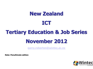 New Zealand
                                  ICT
Tertiary Education & Job Series
                      November 2012
                        garry.roberton@wintec.ac.nz

Note: Penultimate edition
 