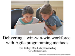 Delivering a win-win-win workforce
 with Agile programming methods
        Ron Lichty, Ron Lichty Consulting
                www.RonLichty.com
                          Photo by Esti Alvarez, Some rights reserved, http://www.Flickr.com/photos/esti/4638056301/
 