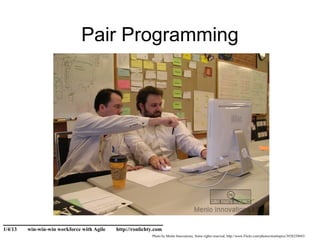 Pair Programming




______________________________
1/4/13   win-win-win workforce with Agile   http://ronlichty.com
                                                           Photo by Menlo Innovations, Some rights reserved, http://www.Flickr.com/photos/menlopics/3928250043/
 