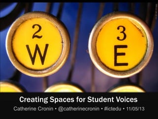 CCBY-NC2.0bitzi
Creating Spaces for Student Voices
Catherine Cronin • @catherinecronin • #ictedu • 11/05/13
 