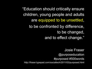 “Education should critically ensure<br />children, young people and adults<br />are equipped to be unsettled,<br />to be c...