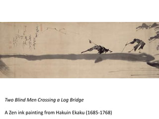 Two Blind Men Crossing a Log Bridge
A Zen ink painting from Hakuin Ekaku (1685-1768)
 