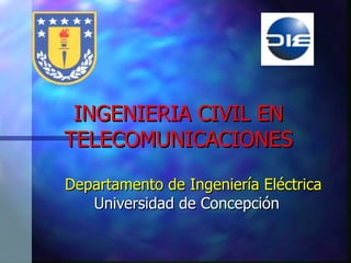 INGENIERIA CIVIL EN TELECOMUNICACIONES Departamento de Ingeniería Eléctrica Universidad de Concepción 