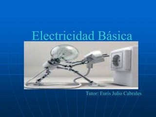 Electricidad Básica

Tutor: Euris Julio Cabrales

 