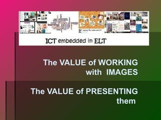 The VALUE of WORKING
with IMAGES
The VALUE of PRESENTING
them
 