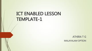 ICT ENABLED LESSON
TEMPLATE-1
ATHIRA T G
MALAYALAM OPTION
 