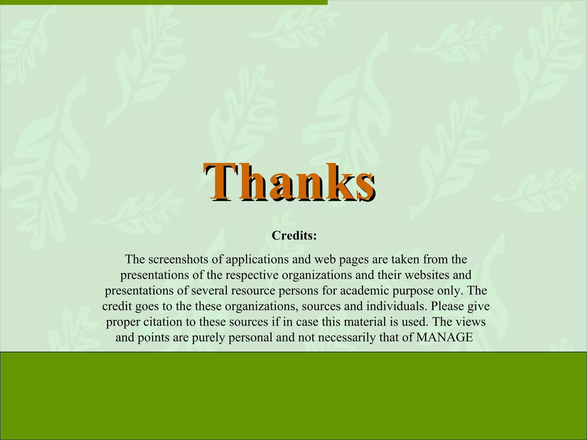 Thanks Credits:   The screenshots of applications and web pages are taken from the presentations of the respective organizations and their websites and presentations of several resource persons for academic purpose only. The credit goes to the these organizations, sources and individuals. Please give proper citation to these sources if in case this material is used. The views and points are purely personal and not necessarily that of MANAGE  