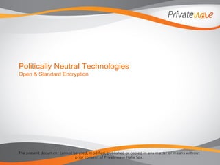 The present docum ent cannot be used, m odified, published or copied in any m atter or m eans without
prior consent of Privatewave Italia Spa.
Politically Neutral Technologies
Open & Standard Encryption
 