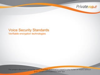 The present docum ent cannot be used, m odified, published or copied in any m atter or m eans without
prior consent of Privatewave Italia Spa.
Voice Security Standards
Verifiable encryption technologies
 