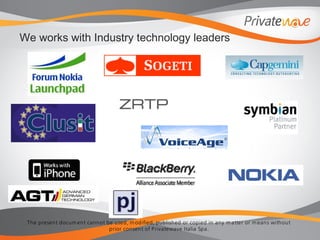 The present docum ent cannot be used, m odified, published or copied in any m atter or m eans without
prior consent of Privatewave Italia Spa.
We works with Industry technology leaders
 
