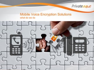 The present docum ent cannot be used, m odified, published or copied in any m atter or m eans without
prior consent of Privatewave Italia Spa.
Mobile Voice Encryption Solutions
what do we do
 
