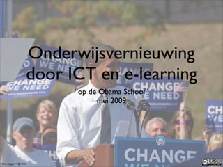 Onderwijsvernieuwing
                       door ICT en e-learning
                             “op de Obama School”
                                   mei 2009




foto: edgygrrrl @ Flickr
 