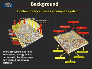 Every ecosystem has flows: information, energy and so on. In particular, the energy flow implied the entropy increase Background Contemporary cities as a complex system 