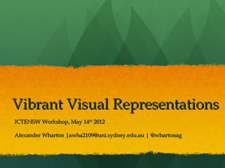 Vibrant Visual Representations
ICTENSW Workshop, May 14th 2012

Alexander Wharton |awha2109@uni.sydney.edu.au | @whartonag
 