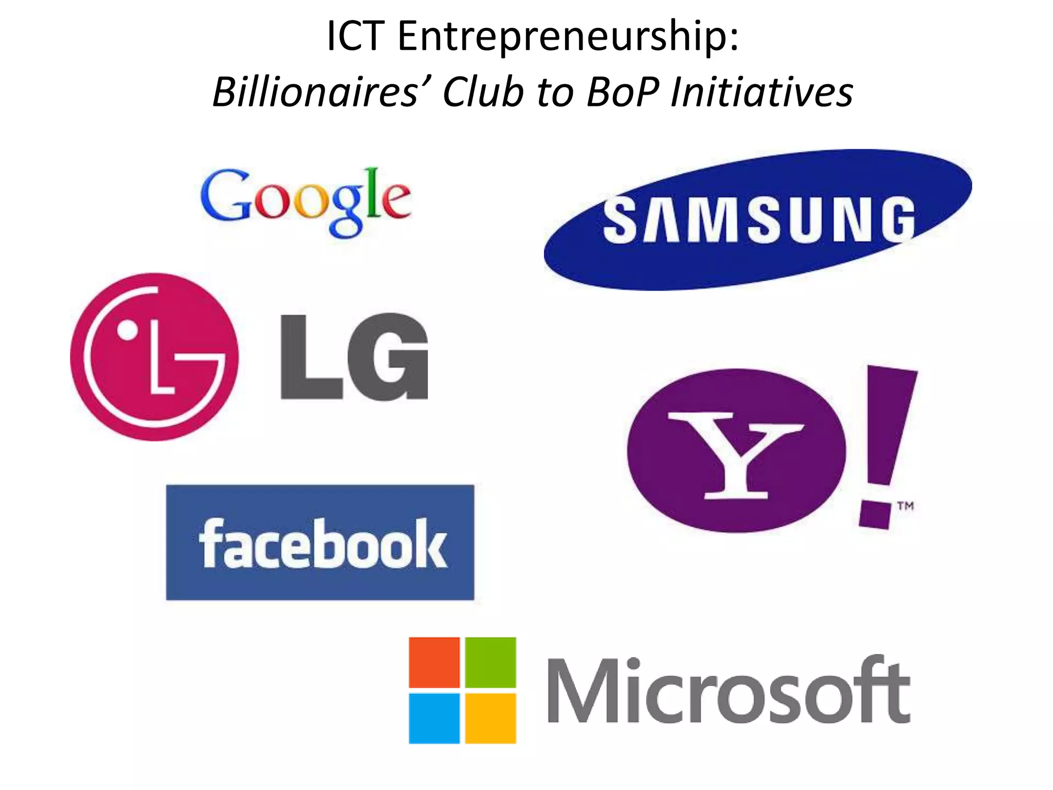 ICT Entrepreneurship:
Billionaires’ Club to BoP Initiatives
 
