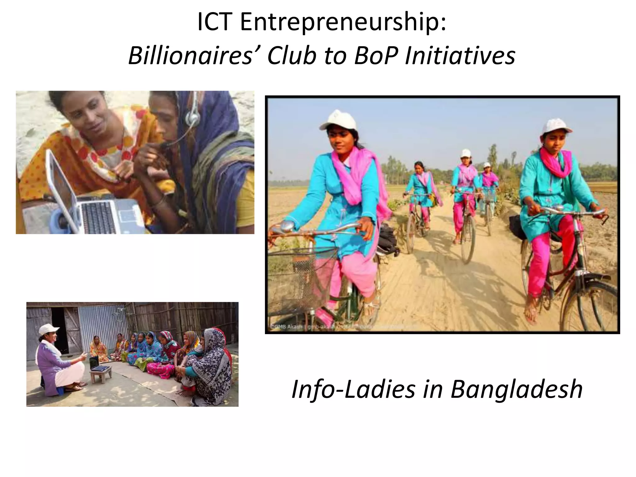 Info-Ladies in Bangladesh
ICT Entrepreneurship:
Billionaires’ Club to BoP Initiatives
 
