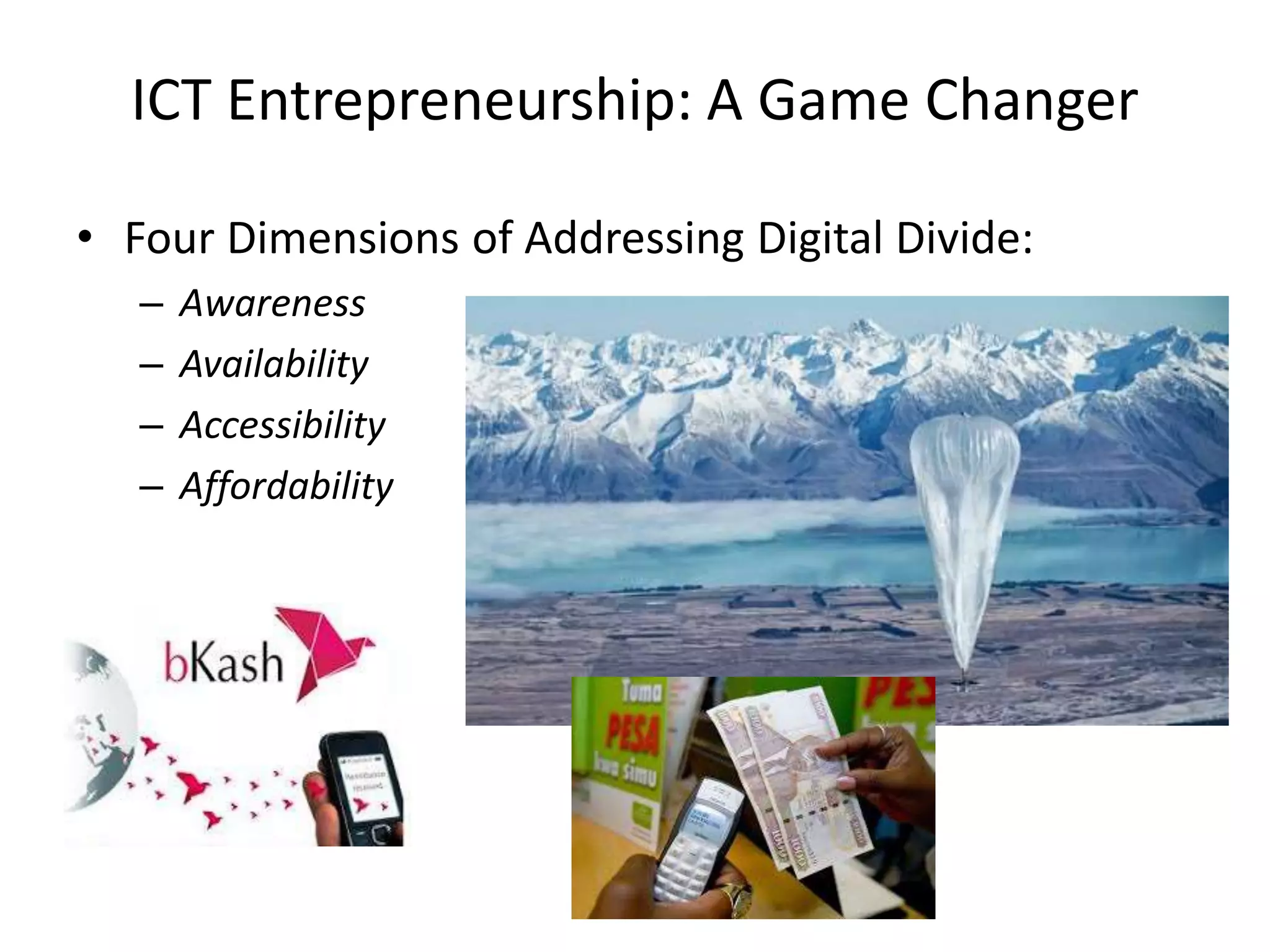 ICT Entrepreneurship: A Game Changer
• Four Dimensions of Addressing Digital Divide:
– Awareness
– Availability
– Accessibility
– Affordability
 