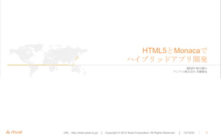 HTML5とMonacaで
                                                 ハイブリッドアプリ開発
                                                                                           2012年10月20日
                                                                                      アシアル株式会社 斉藤勝也




URL : http://www.asial.co.jp/ │ Copyright © 2012 Asial Corporation. All Rights Reserved.   │ 12/10/20   ｜   1
 