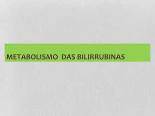 METABOLISMO DAS BILIRRUBINAS
 