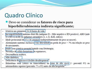 Quadro Clínico
Deve-se considerar os fatores de risco para
hiperbilirrubinemia indireta significante;
 