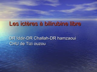 Les ictères à bilirubine libre

DR Iddir-DR Challah-DR hamzaoui
CHU de Tizi ouzou
 