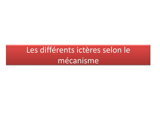 Les différents ictères selon le
mécanisme

 