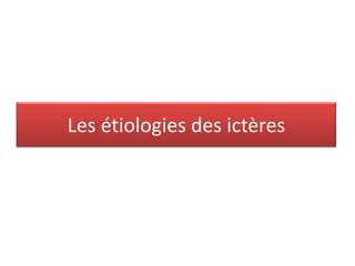 Les étiologies des ictères

 