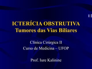 ICTERÍCIA OBSTRUTIVA
 Tumores das Vias Biliares

       Clínica Cirúrgica II
    Curso de Medicina – UFOP

       Prof. Iure Kalinine
 