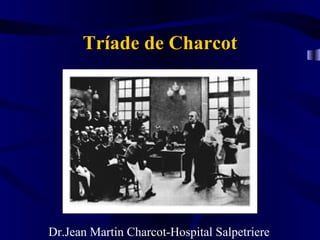 Tríade de Charcot




Dr.Jean Martin Charcot-Hospital Salpetriere
 